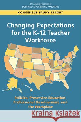 Changing Expectations for the K-12 Teacher Workforce: Policies, Preservice Education, Professional Development, and the Workplace National Academies of Sciences Engineeri Division of Behavioral and Social Scienc Board on Science Education 9780309499033