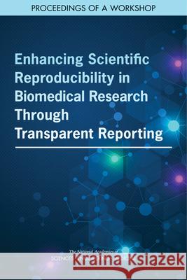 Enhancing Scientific Reproducibility in Biomedical Research Through Transparent Reporting: Proceedings of a Workshop National Academies of Sciences Engineeri Health and Medicine Division             Board on Health Care Services 9780309663496