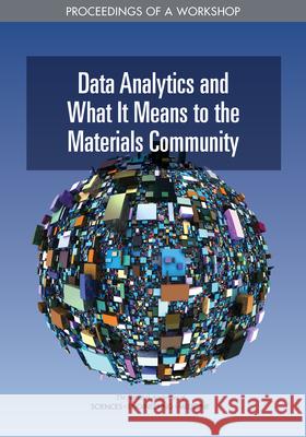 Data Analytics and What It Means to the Materials Community: Proceedings of a Workshop National Academies of Sciences Engineeri Division on Engineering and Physical Sci National Materials and Manufacturing B 9780309664080 National Academies Press