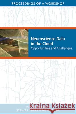 Neuroscience Data in the Cloud: Opportunities and Challenges: Proceedings of a Workshop National Academies of Sciences Engineeri Health and Medicine Division             Board on Health Sciences Policy 9780309670555 National Academies Press