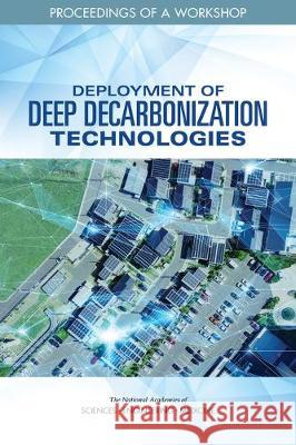 Deployment of Deep Decarbonization Technologies: Proceedings of a Workshop National Academies of Sciences Engineeri Division on Engineering and Physical Sci Board on Energy and Environmental Syst 9780309670630 National Academies Press