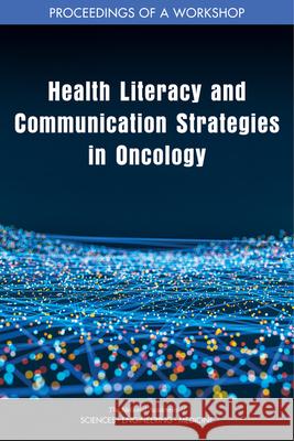 Health Literacy and Communication Strategies in Oncology: Proceedings of a Workshop National Academies of Sciences Engineeri Health and Medicine Division             Board on Health Care Services 9780309671057