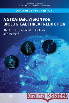 A Strategic Vision for Biological Threat Reduction: The U.S. Department of Defense and Beyond National Academies of Sciences Engineeri Policy and Global Affairs                Committee on International Security an 9780309671828 National Academies Press