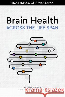 Brain Health Across the Life Span: Proceedings of a Workshop National Academies of Sciences Engineeri Health and Medicine Division             Board on Population Health and Public  9780309672610 National Academies Press