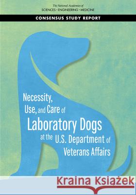 Necessity, Use, and Care of Laboratory Dogs at the U.S. Department of Veterans Affairs National Academies of Sciences Engineeri Health and Medicine Division             Board on Health Sciences Policy 9780309676410