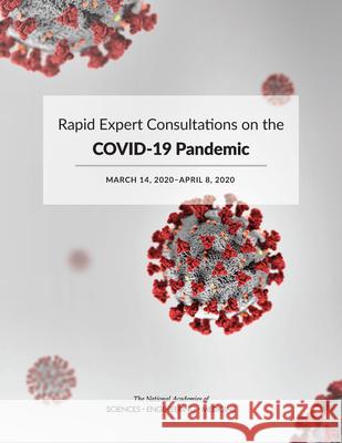 Rapid Expert Consultations on the Covid-19 Pandemic: March 14, 2020-April 8, 2020 National Academies of Sciences Engineeri 9780309676908