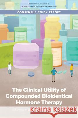 The Clinical Utility of Compounded Bioidentical Hormone Therapy: A Review of Safety, Effectiveness, and Use National Academies of Sciences Engineeri Health and Medicine Division             Board on Health Sciences Policy 9780309677127