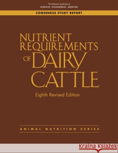 Nutrient Requirements of Dairy Cattle: Eighth Revised Edition National Academies of Sciences Engineeri Division on Earth and Life Studies       Board on Agriculture and Natural Resou 9780309677776 National Academies Press