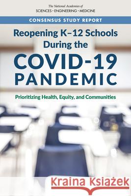 Reopening K-12 Schools During the Covid-19 Pandemic: Prioritizing Health, Equity, and Communities National Academies of Sciences Engineeri Division of Behavioral and Social Scienc Board on Children Youth and Families 9780309680073