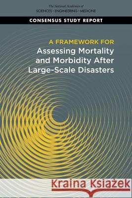 A Framework for Assessing Mortality and Morbidity After Large-Scale Disasters National Academies of Sciences Engineeri Health and Medicine Division             Board on Health Sciences Policy 9780309680257
