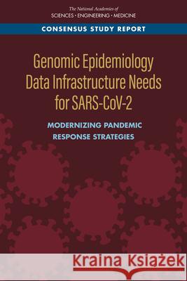 Genomic Epidemiology Data Infrastructure Needs for Sars-Cov-2: Modernizing Pandemic Response Strategies National Academies of Sciences Engineeri Division on Earth and Life Studies       Board on Life Sciences 9780309680912 National Academies Press