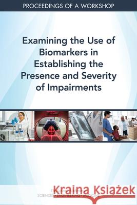 Examining the Use of Biomarkers in Establishing the Presence and Severity of Impairments: Proceedings of a Workshop National Academies of Sciences Engineeri Health and Medicine Division             Board on Health Care Services 9780309682633