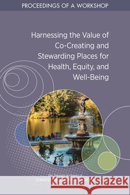 Harnessing the Value of Co-Creating and Stewarding Places for Health, Equity, and Well-Being: Proceedings of a Workshop National Academies of Sciences Engineeri Health and Medicine Division             Board on Population Health and Public  9780309683135 National Academies Press