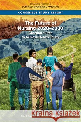 The Future of Nursing 2020-2030: Charting a Path to Achieve Health Equity National Academies of Sciences Engineeri National Academy of Medicine             Committee on the Future of Nursing 202 9780309685061