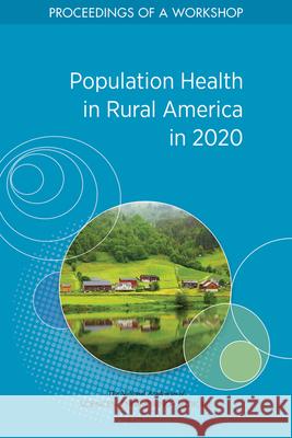 Population Health in Rural America in 2020: Proceedings of a Workshop National Academies of Sciences Engineeri Health and Medicine Division             Board on Population Health and Public  9780309685276 National Academies Press