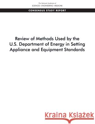 Review of Methods Used by the U.S. Department of Energy in Setting Appliance and Equipment Standards National Academies of Sciences Engineeri Division on Engineering and Physical Sci Board on Infrastructure and the Constr 9780309685450 National Academies Press