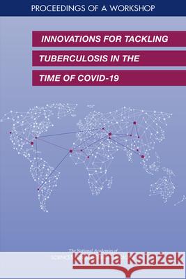 Innovations for Tackling Tuberculosis in the Time of Covid-19: Proceedings of a Workshop National Academies of Sciences Engineeri Health and Medicine Division             Board on Global Health 9780309686426 National Academies Press