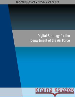 Digital Strategy for the Department of the Air Force: Proceedings of a Workshop Series National Academies of Sciences Engineeri Division on Engineering and Physical Sci Air Force Studies Board 9780309686464