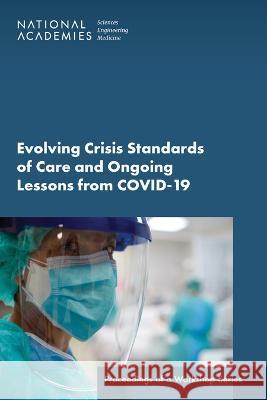 Evolving Crisis Standards of Care and Ongoing Lessons from Covid-19: Proceedings of a Workshop Series National Academies of Sciences Engineeri Health and Medicine Division             Board on Health Sciences Policy 9780309688796