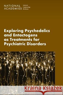 Exploring Psychedelics and Entactogens as Treatments for Psychiatric Disorders: Proceedings of a Workshop National Academies of Sciences, Engineer Health and Medicine Division Board on Health Sciences Policy 9780309691376