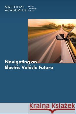 Navigating an Electric Vehicle Future: Proceedings of a Workshop National Academies of Sciences Engineeri Division on Engineering and Physical Sci Board on Energy and Environmental Syst 9780309692199 National Academies Press