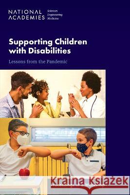Supporting Children with Disabilities: Lessons from the Pandemic: Proceedings of a Workshop National Academies of Sciences Engineeri Division of Behavioral and Social Scienc Board on Children Youth and Families 9780309693233