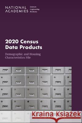 2020 Census Data Products: Demographic and Housing Characteristics File: Proceedings of a Workshop National Academies of Sciences, Engineer Division of Behavioral and Social Scienc Committee on National Statistics 9780309694100