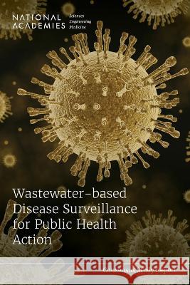 Wastewater-Based Disease Surveillance for Public Health Action National Academies of Sciences Engineeri Health and Medicine Division             Division on Earth and Life Studies 9780309695510 National Academies Press