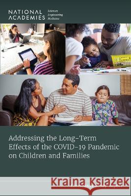 Addressing the Long-Term Effects of the Covid-19 Pandemic on Children and Families National Academies of Sciences Engineeri Division of Behavioral and Social Scienc Board on Children Youth and Families 9780309696951 National Academies Press