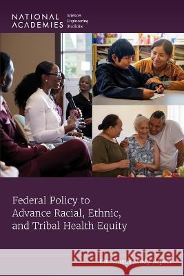 Federal Policy to Advance Racial, Ethnic, and Tribal Health Equity National Academies of Sciences Engineeri Health and Medicine Division             Board on Population Health and Public  9780309697743 National Academies Press