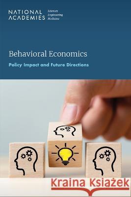 Behavioral Economics: Policy Impact and Future Directions National Academies of Sciences Engineeri Division of Behavioral and Social Scienc Board on Behavioral Cognitive and Sens 9780309699839 National Academies Press