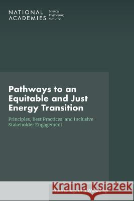Pathways to an Equitable and Just Energy Transition: Principles, Best Practices, and Inclusive Stakeholder Engagement: Proceedings of a Workshop National Academies of Sciences Engineeri Transportation Research Board            Division of Behavioral and Social Scie 9780309701761 National Academies Press