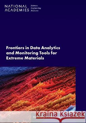 Frontiers in Data Analytics and Monitoring Tools for Extreme Materials: Proceedings of a Workshop National Academies of Sciences, Engineer Division on Engineering and Physical Sci Board on Physics and Astronomy 9780309702263