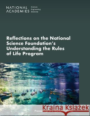 Reflections on the National Science Foundation's Understanding the Rules of Life Program: Proceedings of a Workshop Series National Academies of Sciences, Engineer Division on Earth and Life Studies Board on Life Sciences 9780309702621
