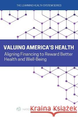 Valuing America's Health: Aligning Financing to Award Better Health and Well-Being National Academy of Medicine             The Learning Health System Series        Amanda Hunt 9780309706209 National Academies Press