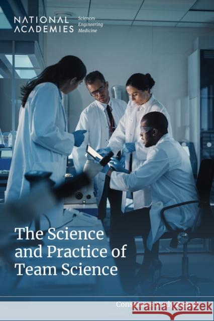 The Science and Practice of Team Science National Academies of Sciences Engineeri Division of Behavioral and Social Scienc Board on Human-Systems Integration 9780309734417 National Academies Press