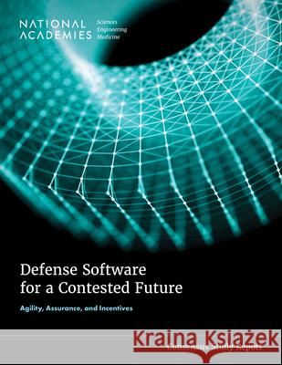Defense Software for a Contested Future: Agility, Assurance, and Incentives National Academies of Sciences Engineeri Division on Engineering and Physical Sci Computer Science and Telecommunication 9780309992732 National Academies Press
