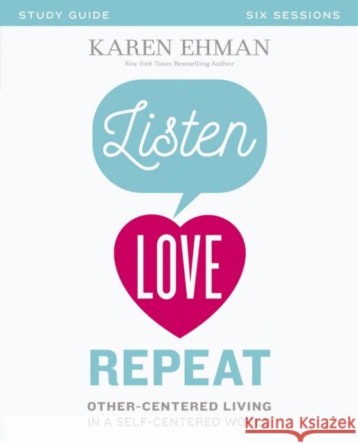 Listen, Love, Repeat Bible Study Guide: Other-Centered Living in a Self-Centered World Ehman, Karen 9780310082644