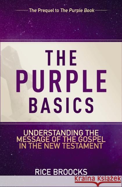 The Purple Basics: Understanding the Message of the Gospel in the New Testament Rice Broocks Steve Murrell 9780310086222 Harperchristian Resources