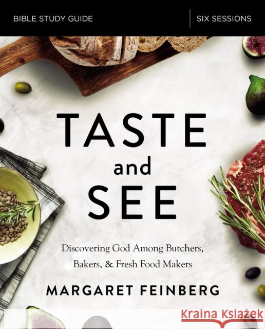 Taste and See Bible Study Guide: Discovering God Among Butchers, Bakers, and Fresh Food Makers Feinberg, Margaret 9780310087816 Zondervan