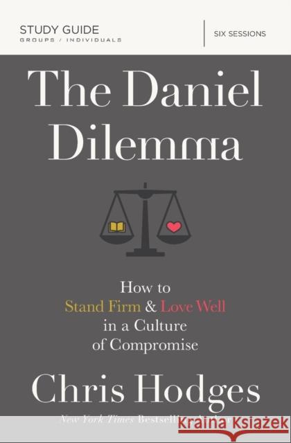 The Daniel Dilemma Bible Study Guide: How to Stand Firm and Love Well in a Culture of Compromise Hodges, Chris 9780310088578 Thomas Nelson