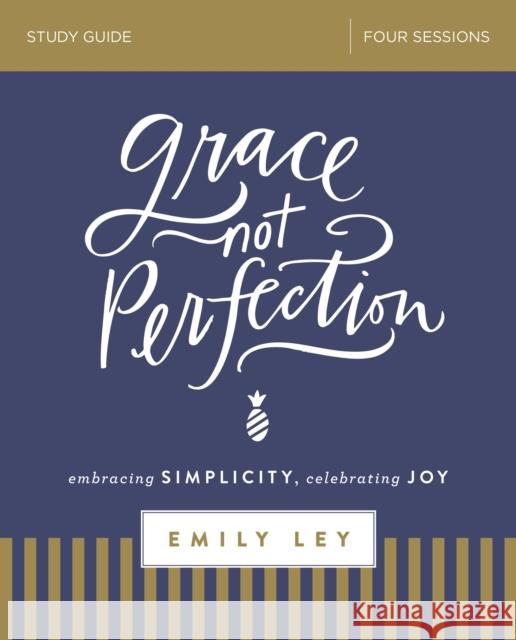 Grace, Not Perfection Bible Study Guide: Embracing Simplicity, Celebrating Joy Ley, Emily 9780310088936