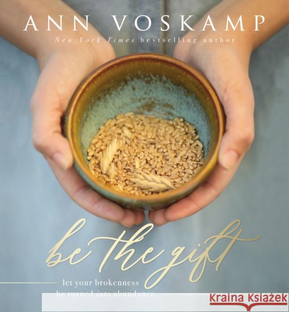 Be the Gift: Let Your Broken Be Turned Into Abundance Ann Voskamp 9780310089384 Zondervan