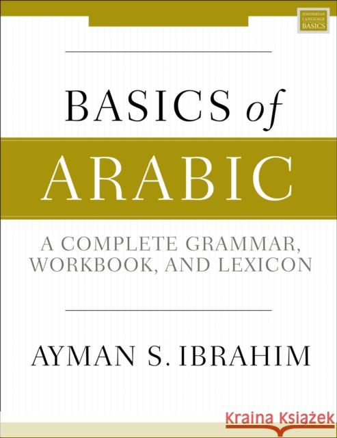 Basics of Arabic: A Complete Grammar, Workbook, and Lexicon Ayman S. Ibrahim 9780310093282 Zondervan Academic