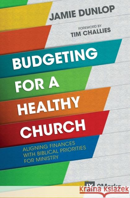 Budgeting for a Healthy Church: Aligning Finances with Biblical Priorities for Ministry Jamie Dunlop 9780310093862