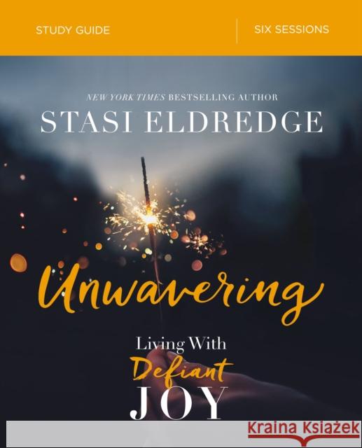 Unwavering Bible Study Guide: Living with Defiant Joy Eldredge, Stasi 9780310096900