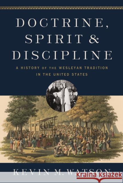 Doctrine, Spirit, and Discipline: A History of the Wesleyan Tradition in the United States Kevin M. Watson 9780310097761 Zondervan Academic