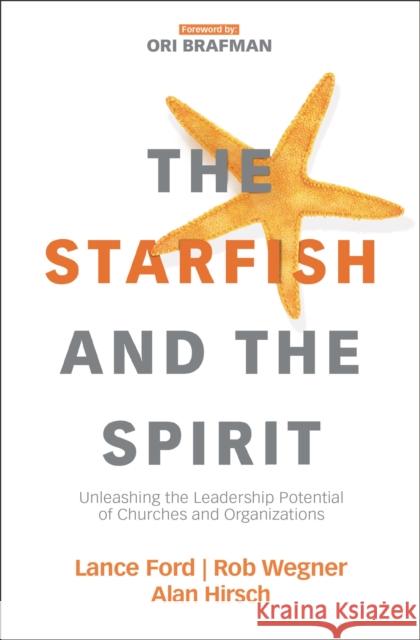 The Starfish and the Spirit: Unleashing the Leadership Potential of Churches and Organizations Ori Brafman Lance Ford Rob Wegner 9780310098379 Zondervan
