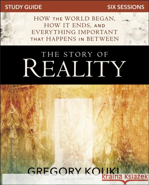 The Story of Reality Study Guide: How the World Began, How It Ends, and Everything Important That Happens in Between Gregory Koukl 9780310100799
