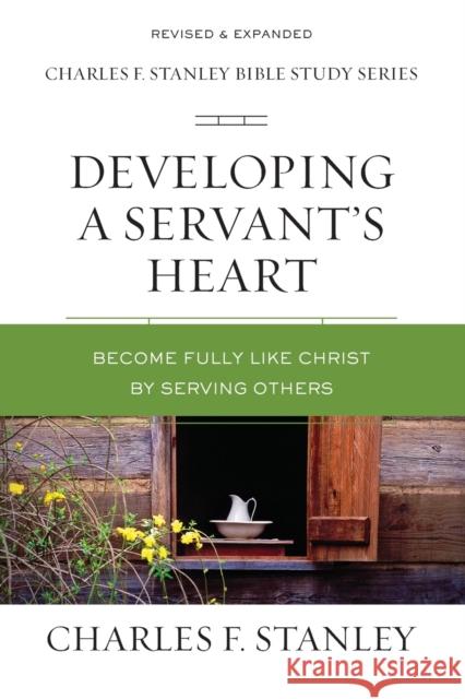 Developing a Servant's Heart: Become Fully Like Christ by Serving Others Stanley, Charles F. 9780310105626
